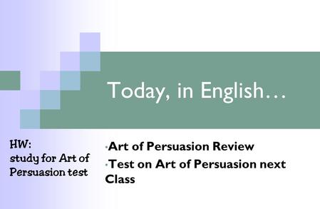 Today, in English… Art of Persuasion Review Test on Art of Persuasion next Class HW: study for Art of Persuasion test.
