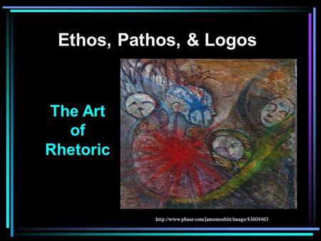 Ethos, Pathos, & Logos The Art of Rhetoric