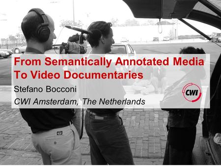 From Semantically Annotated Media To Video Documentaries Stefano Bocconi CWI Amsterdam, The Netherlands.