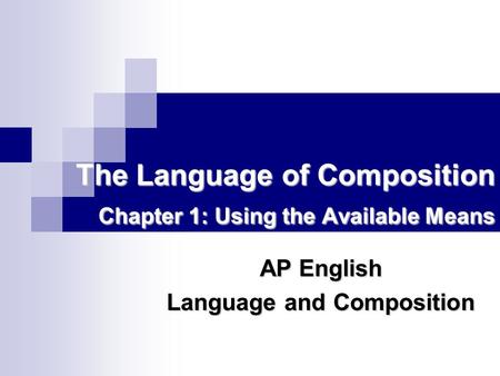 The Language of Composition Chapter 1: Using the Available Means AP English Language and Composition.
