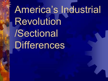 America’s Industrial Revolution /Sectional Differences.