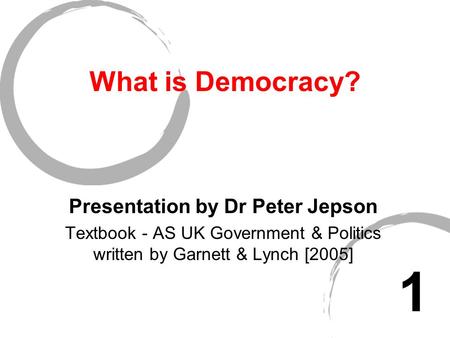 What is Democracy? Presentation by Dr Peter Jepson Textbook - AS UK Government & Politics written by Garnett & Lynch [2005] 1.