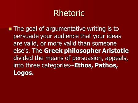 Rhetoric The goal of argumentative writing is to persuade your audience that your ideas are valid, or more valid than someone else's. The Greek philosopher.