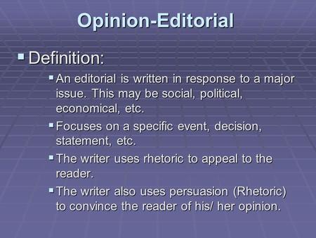 Opinion-Editorial  Definition:  An editorial is written in response to a major issue. This may be social, political, economical, etc.  Focuses on a.