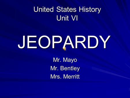JEOPARDY Mr. Mayo Mr. Bentley Mrs. Merritt United States History Unit VI.