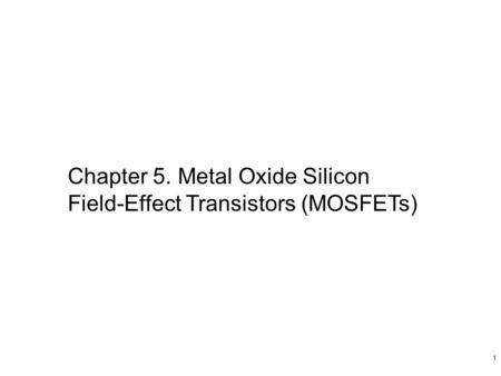 1 Chapter 5. Metal Oxide Silicon Field-Effect Transistors (MOSFETs)
