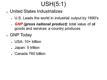 USH(5:1) ● United States Industrializes ● U.S. Leads the world in industrial output by 1890's ● GNP (gross national product): total value of all goods.