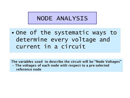 NODE ANALYSIS One of the systematic ways to determine every voltage and current in a circuit The variables used to describe the circuit will be “Node Voltages”