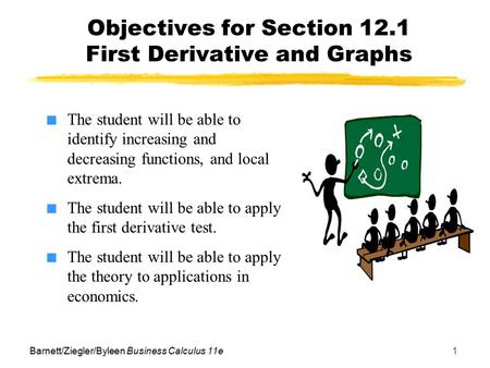 Barnett/Ziegler/Byleen Business Calculus 11e1 Objectives for Section 12.1 First Derivative and Graphs ■ The student will be able to identify increasing.