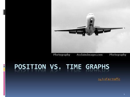 24 h of air traffic 1. Position vs Time Graphs Examine the data table of a plane in flight shown below:plane Time (s)Position (m) 0100 1.0360 2.0620 3.0880.