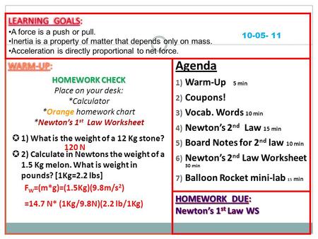 Agenda 1) Warm-Up 5 min 2) Coupons! 3) Vocab. Words 10 min 4) Newton’s 2 nd Law 15 min 5) Board Notes for 2 nd law 10 min 6) Newton’s 2 nd Law Worksheet.
