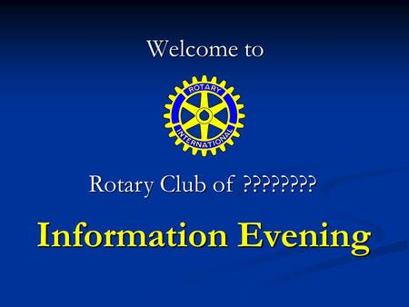 Information Evening Welcome to Rotary Club of ????????