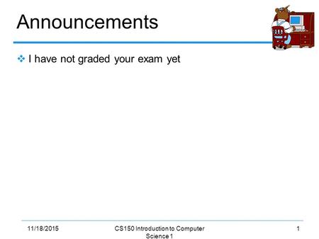 111/18/2015CS150 Introduction to Computer Science 1 Announcements  I have not graded your exam yet.