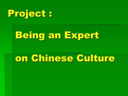 Being an Expert on Chinese Culture Project :. Goal: You will be an “expert” on a chosen topic of Chinese culture. on a chosen topic of Chinese culture.