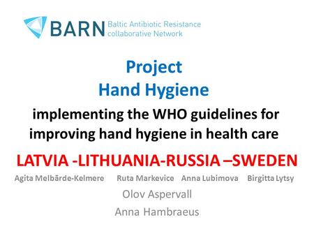 Project Hand Hygiene implementing the WHO guidelines for improving hand hygiene in health care LATVIA -LITHUANIA-RUSSIA –SWEDEN Agita Melbārde-Kelmere.