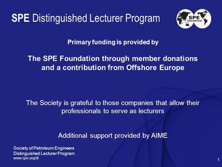 1 SPE Distinguished Lecturer Program Primary funding is provided by The SPE Foundation through member donations and a contribution from Offshore Europe.