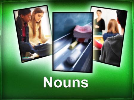 Nouns. What is a noun? A noun is a person, place, thing, or idea. Student Person Place Home Thing School bus Idea Love Boy or girl Class room Chalk Board.