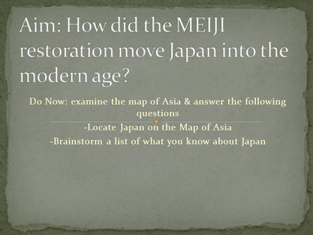 Do Now: examine the map of Asia & answer the following questions -Locate Japan on the Map of Asia -Brainstorm a list of what you know about Japan.