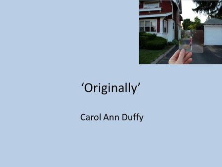 ‘Originally’ Carol Ann Duffy