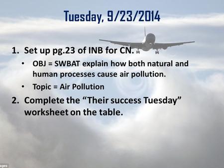 Tuesday, 9/23/2014 1.Set up pg.23 of INB for CN. OBJ = SWBAT explain how both natural and human processes cause air pollution. Topic = Air Pollution 2.Complete.