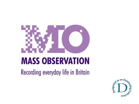 From Mass Observer to Researcher in three months The implications of using very recent material for archival and research practice Dorothy Sheridan University.