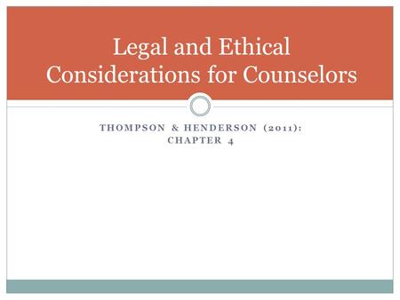THOMPSON & HENDERSON (2011): CHAPTER 4 Legal and Ethical Considerations for Counselors.