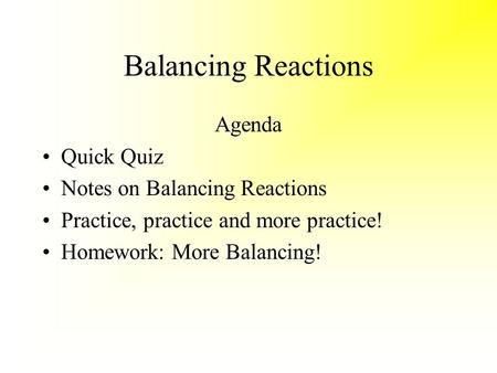 Balancing Reactions Agenda Quick Quiz Notes on Balancing Reactions Practice, practice and more practice! Homework: More Balancing!
