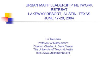 Uri Treisman Professor of Mathematics Director, Charles A. Dana Center The University of Texas at Austin  URBAN MATH LEADERSHIP.