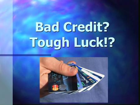 Bad Credit? Tough Luck!?. stops people from getting mortgages, stops people from getting mortgages, car loans and credit cards car loans and credit cards.