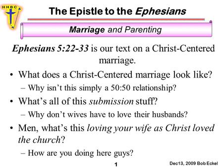 The Epistle to the Ephesians Dec13, 2009 Bob Eckel 1 Marriage and Parenting Ephesians 5:22-33 is our text on a Christ-Centered marriage. What does a Christ-Centered.