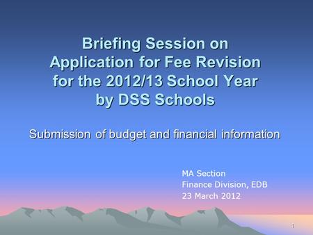 1 Briefing Session on Application for Fee Revision for the 2012/13 School Year by DSS Schools Submission of budget and financial information MA Section.