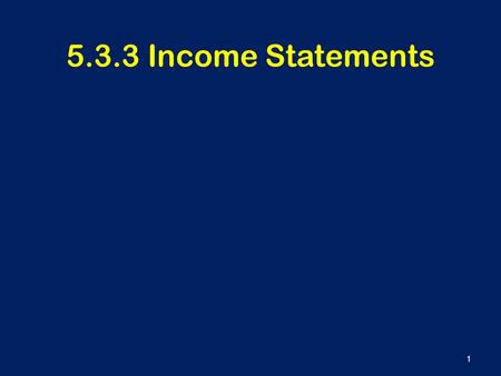5.3.3 Income Statements 1. Learning Outcomes To understand the main features of an income statement To be able to use simple income statements in decision.