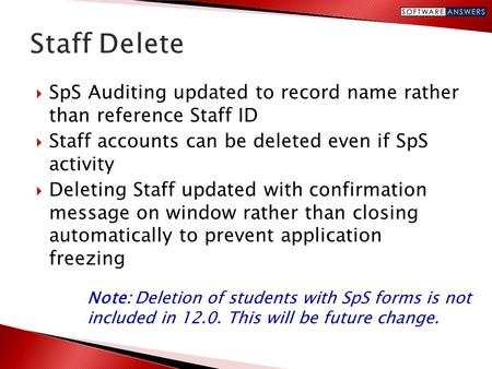  SpS Auditing updated to record name rather than reference Staff ID  Staff accounts can be deleted even if SpS activity  Deleting Staff updated with.