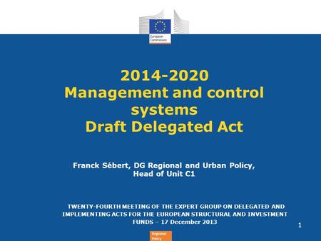 Regional Policy 2014-2020 Management and control systems Draft Delegated Act Franck Sébert, DG Regional and Urban Policy, Head of Unit C1 TWENTY-FOURTH.