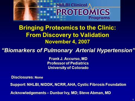 1 Bringing Proteomics to the Clinic: From Discovery to Validation November 4, 2007 Support: NHLBI, NIDDK, NCRR, AHA, Cystic Fibrosis Foundation Frank J.