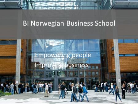 BI Norwegian Business School Empowering people Improving business BI Norwegian Business School.