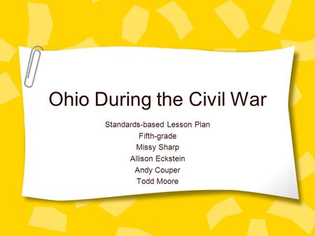 Ohio During the Civil War Standards-based Lesson Plan Fifth-grade Missy Sharp Allison Eckstein Andy Couper Todd Moore.