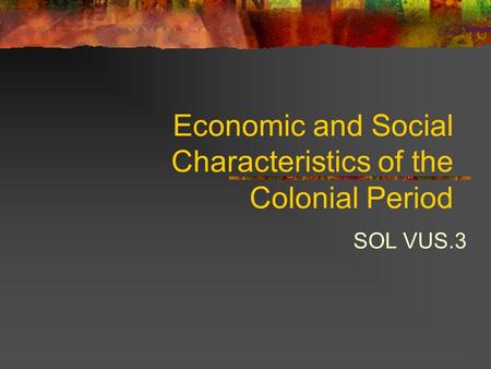 Economic and Social Characteristics of the Colonial Period SOL VUS.3.