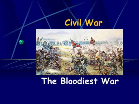 Civil War The Bloodiest War. North - Union President – Abraham Lincoln Soldiers – “Yankees” Commanding General – Ulysses S. Grant General McClellan –