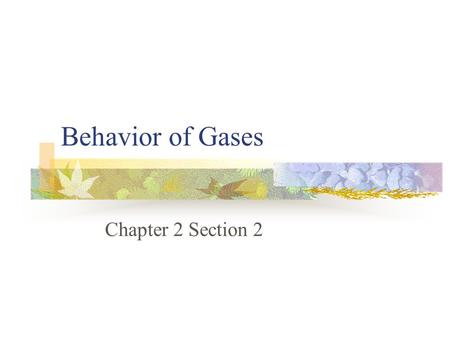 Behavior of Gases Chapter 2 Section 2. Measuring Gases When you think of a gas, what kinds of gases do you think of? Helium, oxygen, carbon dioxide What.