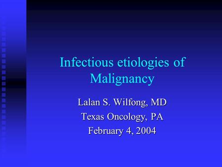 Infectious etiologies of Malignancy Lalan S. Wilfong, MD Texas Oncology, PA February 4, 2004.