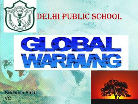 DELHI PUBLIC SCHOOL Siddharth Arora VC What is global warming?