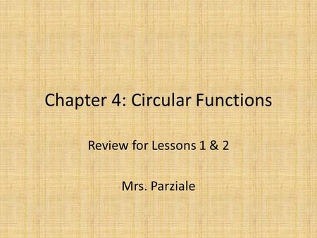 Chapter 4: Circular Functions Review for Lessons 1 & 2 Mrs. Parziale.