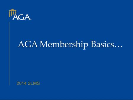 2014 SLMS AGA Membership Basics…. Today’s Agenda New Member Types How to Join What Happens Next? The New Member Renewal Cycle (Interim Renewal Process)