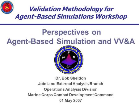 Validation Methodology for Agent-Based Simulations Workshop Perspectives on Agent-Based Simulation and VV&A Dr. Bob Sheldon Joint and External Analysis.
