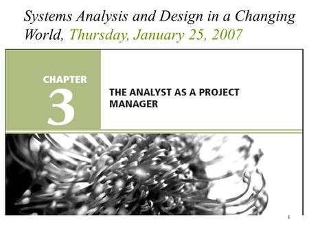 1 Systems Analysis and Design in a Changing World, Thursday, January 25, 2007.