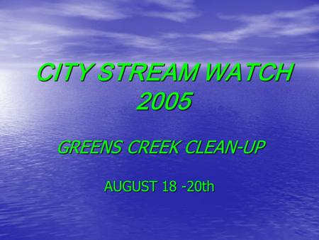 CITY STREAM WATCH 2005 GREENS CREEK CLEAN-UP AUGUST 18 -20th.