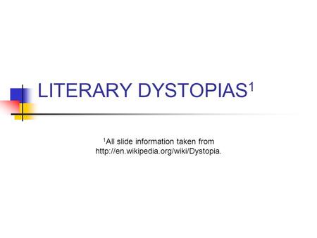 LITERARY DYSTOPIAS 1 1 All slide information taken from