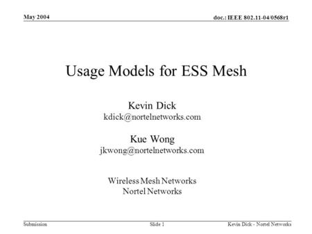 Doc.: IEEE 802.11-04/0568r1 Submission May 2004 Kevin Dick - Nortel Networks Slide 1 Usage Models for ESS Mesh Kevin Dick Kue.
