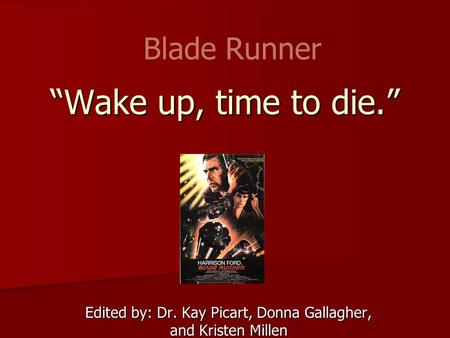 “Wake up, time to die.” Edited by: Dr. Kay Picart, Donna Gallagher, and Kristen Millen Blade Runner.